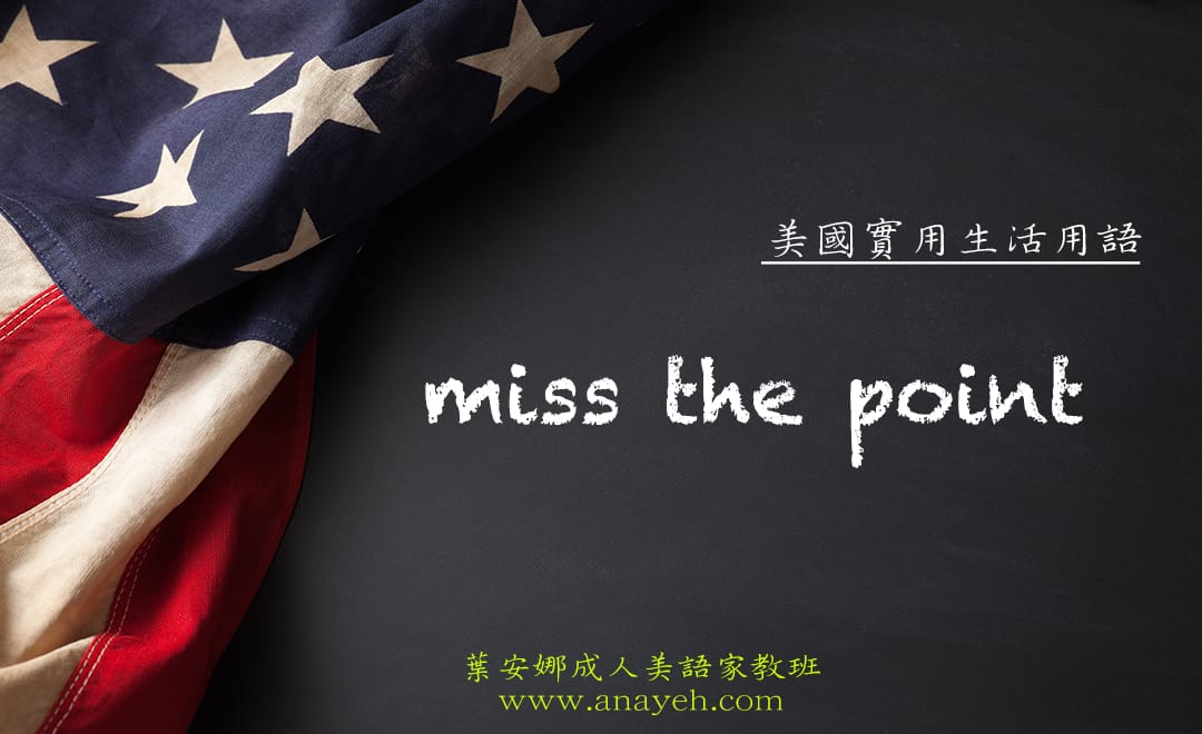 線上學習美國實用生活用語-miss the point | 葉安娜成人美語家教班 Ana yeh english